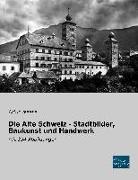 Die Alte Schweiz - Stadtbilder, Baukunst und Handwerk