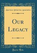 Our Legacy (Classic Reprint)