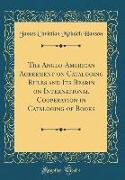 The Anglo-American Agreement on Cataloging Rules and Its Bearin on International Cooperation in Cataloging of Books (Classic Reprint)