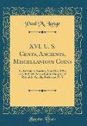 XVI. U. S. Cents, Ancients, Miscellanious Coins: To Be Sold at Auction, May 31st, 1930, at 2: 30 P. M. at the Hobby Shop 45-47 Ryenolds' Arcade, Roche