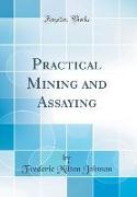 Practical Mining and Assaying (Classic Reprint)