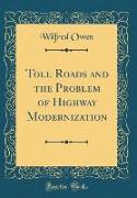 Toll Roads and the Problem of Highway Modernization (Classic Reprint)