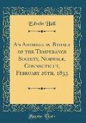 An Address in Behalf of the Temperance Society, Norwalk, Connecticut, February 26th, 1833 (Classic Reprint)