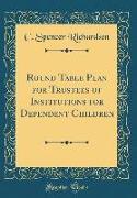 Round Table Plan for Trustees of Institutions for Dependent Children (Classic Reprint)