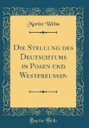 Die Stellung des Deutschtums in Posen und Westpreußen (Classic Reprint)