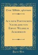 Aus dem Poetischen Nachlasse von Ernst Wilhelm Ackermann (Classic Reprint)