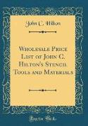 Wholesale Price List of John C. Hilton's Stencil Tools and Materials (Classic Reprint)