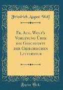 Fr. Aug. Wolf's Vorlesung Über die Geschichte der Griechischen Litteratur (Classic Reprint)