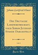 Die Deutsche Landwirthschaft, nach Ihrem Jetzigen Stande Dargestellt, Vol. 1 (Classic Reprint)