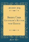 Briefe Über Gutzkow's Ritter vom Geiste (Classic Reprint)