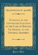 Evidence of the Contested Election in the Case of Ridgely Vs, Grason, to the General Assembly (Classic Reprint)
