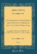 A Catalogue of the Curious and Extensive Library of the Late James Perry, Esq., Vol. 1