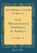 Los Metalúrgicos Españoles en América (Classic Reprint)