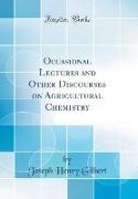 Occasional Lectures and Other Discourses on Agricultural Chemistry (Classic Reprint)