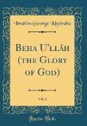 Beha U'lláh (the Glory of God), Vol. 2 (Classic Reprint)