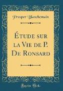 Étude sur la Vie de P. De Ronsard (Classic Reprint)