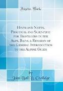 Hints and Notes, Practical and Scientific for Travellers in the Alps, Being a Revision of the General Introduction to the Alpine Guide (Classic Reprint)