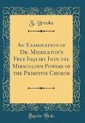 An Examination of Dr. Middleton's Free Inquiry Into the Miraculous Powers of the Primitive Church (Classic Reprint)