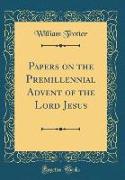 Papers on the Premillennial Advent of the Lord Jesus (Classic Reprint)