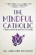 The Mindful Catholic: Finding God One Moment at a Time