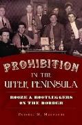 Prohibition in the Upper Peninsula: Booze & Bootleggers on the Border