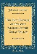 The Boy Pioneer, or Strange Stories of the Great Valley (Classic Reprint)