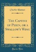The Captive of Pekin, or a Swallow's Wing (Classic Reprint)