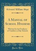 A Manual of School Hygiene: Written for the Guidance of Teachers in Day-Schools (Classic Reprint)