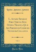 L. Annæi Senecæ Pars Tertia Sive Opera Tragica Quæ Ad Parisinos Codices Nondum Collatos, Vol. 1 (Classic Reprint)