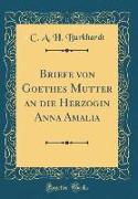 Briefe von Goethes Mutter an die Herzogin Anna Amalia (Classic Reprint)