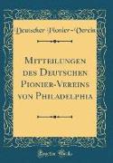 Mitteilungen des Deutschen Pionier-Vereins von Philadelphia (Classic Reprint)