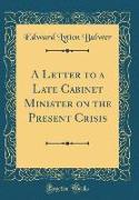 A Letter to a Late Cabinet Minister on the Present Crisis (Classic Reprint)