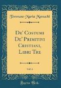 De' Costumi De' Primitivi Cristiani, Libri Tre, Vol. 2 (Classic Reprint)