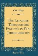 Die Leipziger Theologische Fakultät in Fünf Jahrhunderten (Classic Reprint)