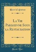 La Vie Parisienne Sous la Restauration (Classic Reprint)