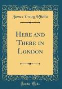 Here and There in London (Classic Reprint)
