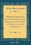 Théâtre Complet Et Oeuvres Diverses de M. Barthe, de l'Académie des Belles-Lettres de Marseille (Classic Reprint)
