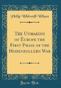 The Unmaking of Europe the First Phase of the Hohenzollern War (Classic Reprint)