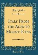 Italy From the Alps to Mount Etna (Classic Reprint)