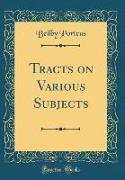 Tracts on Various Subjects (Classic Reprint)