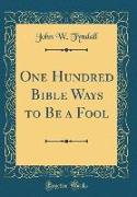 One Hundred Bible Ways to Be a Fool (Classic Reprint)