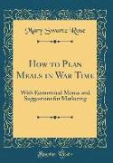 How to Plan Meals in War Time: With Economical Menus and Suggestions for Marketing (Classic Reprint)