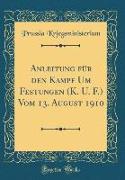 Anleitung für den Kampf Um Festungen (K. U. F.) Vom 13. August 1910 (Classic Reprint)