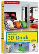 Faszination 3D Druck - 2. aktualisierte Auflage - alles zum Drucken, Scannen, Modellieren
