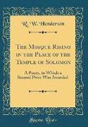 The Mosque Rising in the Place of the Temple of Solomon: A Poem, to Which a Second Prize Was Awarded (Classic Reprint)