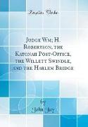 Judge Wm, H. Robertson, the Katonah Post-Office, the Willett Swindle, and the Harlem Bridge (Classic Reprint)