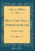 Why I Am Not a Swedenborgian: A Letter to a Friend (Classic Reprint)