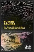 Future Sounds: The Story of Electronic Music from Stockhausen to Skrillex