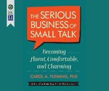The Serious Business of Small Talk: Becoming Fluent, Comfortable, and Charming