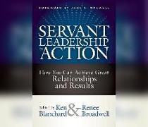 Servant Leadership in Action: How You Can Achieve Great Relationships and Results